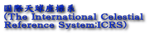 ۓVWn
(The International Celestial 
Reference System;ICRS)